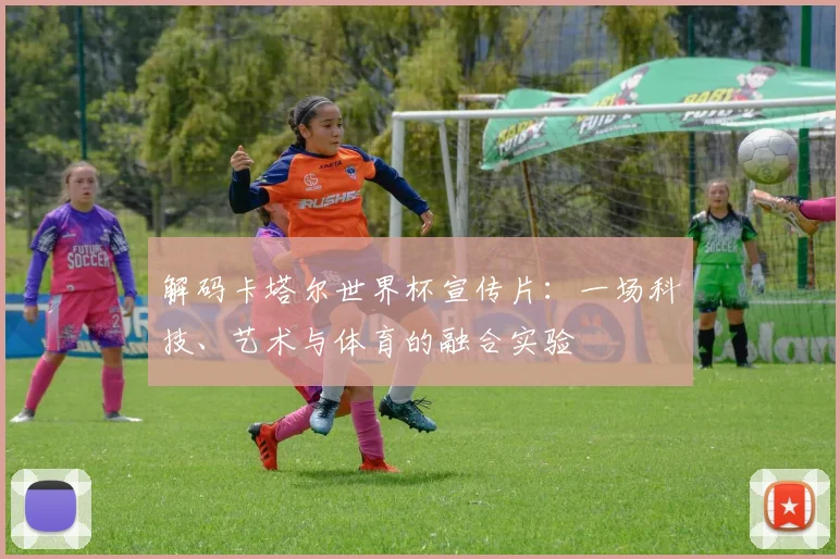 解码卡塔尔世界杯宣传片：一场科技、艺术与体育的融合实验